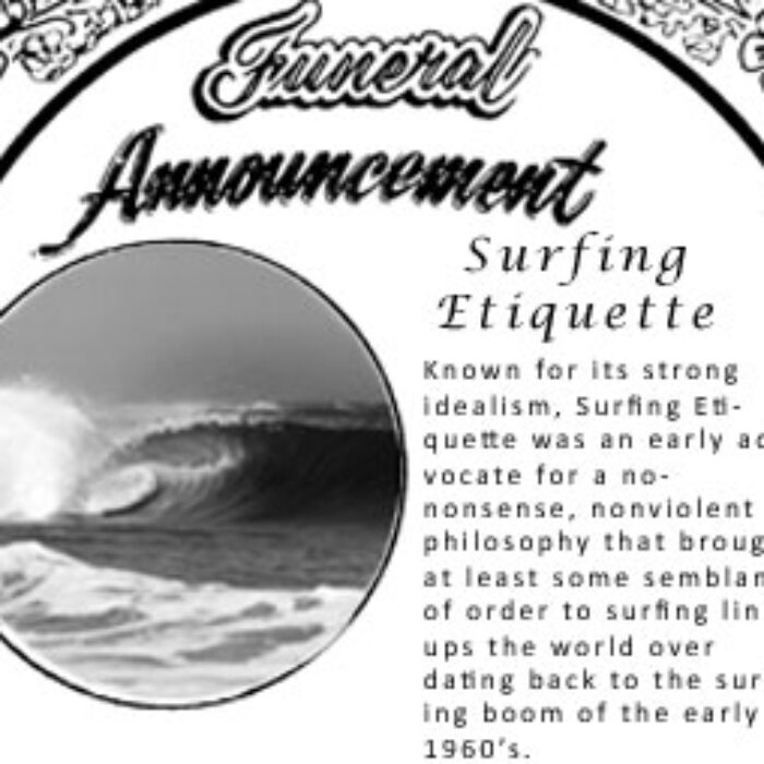 After several decades of enduring off of its own sheer will to survive, Surfing Etiquette sadly breathed its last gasp in the summer of 2013, at an undisclosed location somewhere in Southern California. 